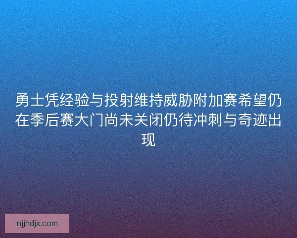 勇士凭经验与投射维持威胁附加赛希望仍在季后赛大门尚未关闭仍待冲刺与奇迹出现