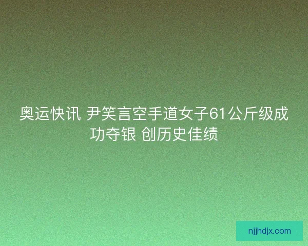 奥运快讯 尹笑言空手道女子61公斤级成功夺银 创历史佳绩