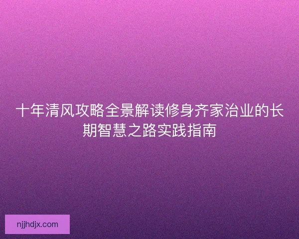 十年清风攻略全景解读修身齐家治业的长期智慧之路实践指南